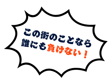 この街のことなら誰にも負けない！